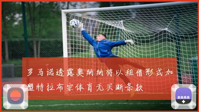 罗马诺透露奥纳纳将以租借形式加盟特拉布宗体育无买断条款