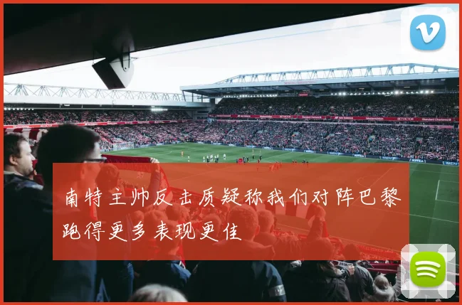 南特主帅反击质疑称我们对阵巴黎跑得更多表现更佳