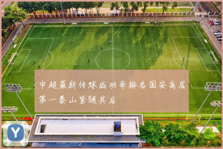 中超最新传球成功率排名国安高居第一泰山紧随其后