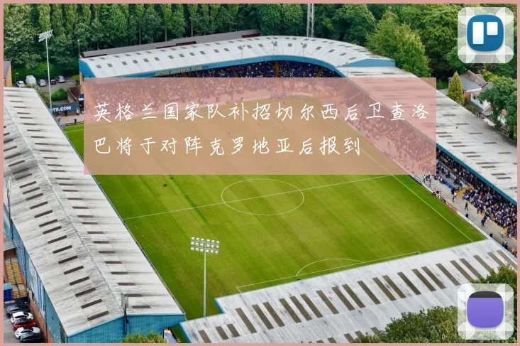 英格兰国家队补招切尔西后卫查洛巴将于对阵克罗地亚后报到